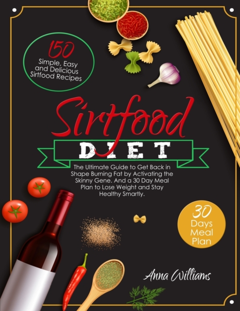 The Sirtfood Diet : The Ultimate Guide to Get Back in Shape Burning Fat by Activating the Skinny Gene. 150 Simple, Easy and Delicious Sirtfood Recipes and a 30 Day Meal Plan to Lose Weight and Stay He, Paperback / softback Book