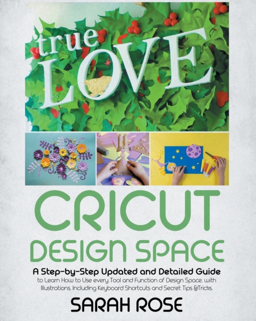 Cricut Design Space : A Step-by-Step Updated and Detailed Guide to Learn How to Use every Tool and Function of Design Space, with Illustrations. Including Keyboard Shortcuts and Secret Tips &Tricks., Paperback / softback Book
