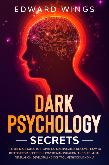 Dark Psychology Secrets : The Ultimate Guide To Stop Being Manipulated: Discover How To Defend From Deception, Covert Manipulation, And Subliminal Persuasion. Develop Mind Control Methods Using NLP, Paperback / softback Book