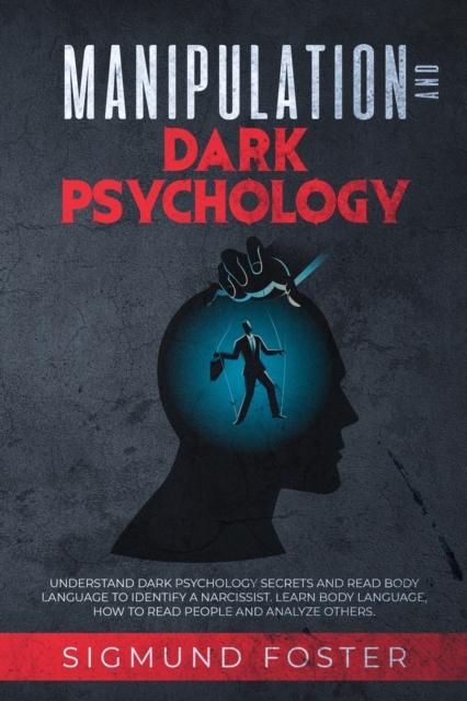 Manipulation and Dark Psychology : Understand Dark Psychology Secrets and Read Body Language to Identify a Narcissist. Learn Body Language, How to Read People and Analyze Others, Paperback / softback Book