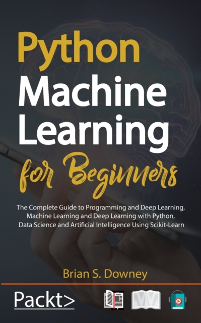 Python Machine Learning for Beginners : The Complete Guide to Programming and Deep Learning, Machine Learning and Deep Learning with Python, Data Science and Artificial Intelligence Using Scikit-Learn, Paperback / softback Book