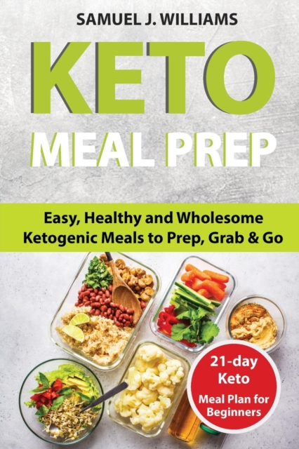Keto Meal Prep Cookbook For Beginners : Easy, Healthy and Wholesome Ketogenic Meals to Prep, Grab, and Go. 21-Day Keto Meal Plan for Beginners. Keto Kitchen Cookbook (keto meal plans, keto diet foods), Paperback / softback Book