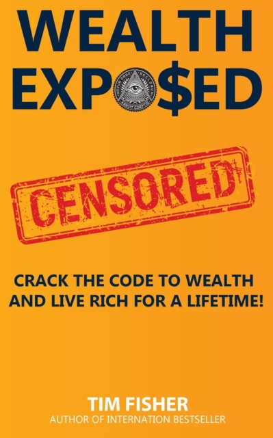 Wealth Exposed : Wealth Exposed: Manage Wealth, Understand Money, Live Free and Rich Forever., Paperback / softback Book