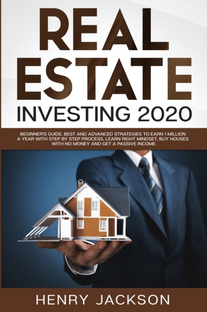 Real Estate Investing 2020 : Beginner's Guide. Best and Advanced Strategies to Earn 1 Million a Year with Step by Step process, Learn Right Mindset, Buy Houses with no Money and Get a Passive Income, Paperback / softback Book
