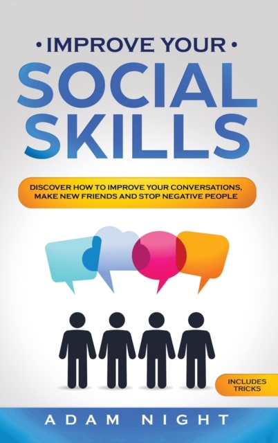 Improve Your Social Skills : Discover how to Improve Your Conversations, Make new Friends and Stop Negative People, Hardback Book