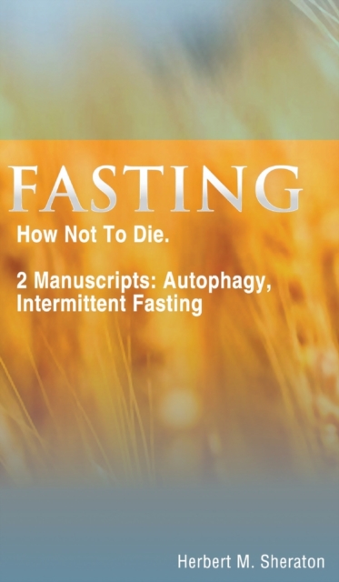 Fasting : How Not To Die. 2 Manuscripts: Autophagy, Intermittent Fasting, Hardback Book