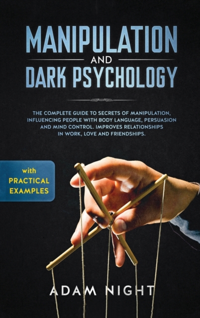 Manipulation and Dark Psychology : The Complete Guide to Secrets of Manipulation, Influencing People with Body Language (Practical Examples), Persuasion, and Mind Control, Hardback Book