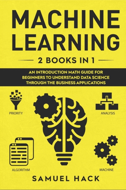 Machine Learning : 2 Books in 1: An Introduction Math Guide for Beginners to Understand Data Science Through the Business Applications, Paperback / softback Book