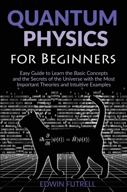 Quantum Physics for Beginners : Easy Guide to Learn the Basic Concepts and the Secrets of the Universe with the Most Important Theories and Intuitive Examples, Paperback / softback Book