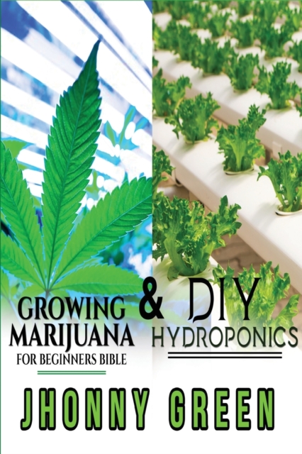 DIY Hydroponics and Growing Marijuana for Beginners Bible : 2-in-1. The most comprehensive step by step bundle that will show you the best secrets that no one reveals to you about growing marijuana (i, Paperback / softback Book