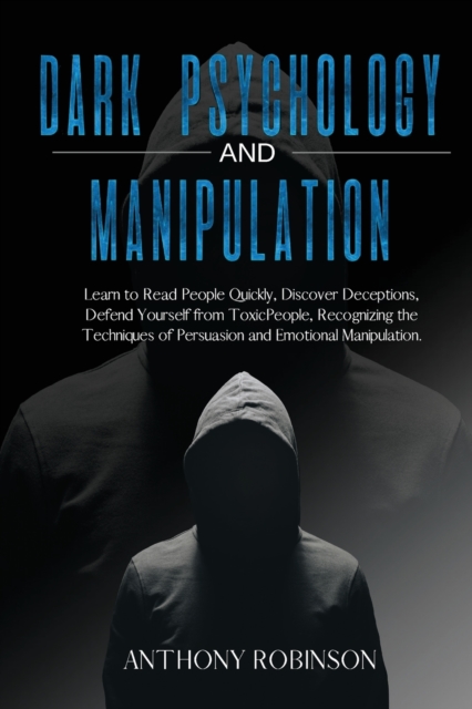 DARK PSYCHOLOGY and MANIPULATION : Learn to Read People Quickly, Discover Deceptions, Defend Yourself from Toxic People, Recognizing the Techniques of Persuasion and Emotional Manipulation., Paperback / softback Book