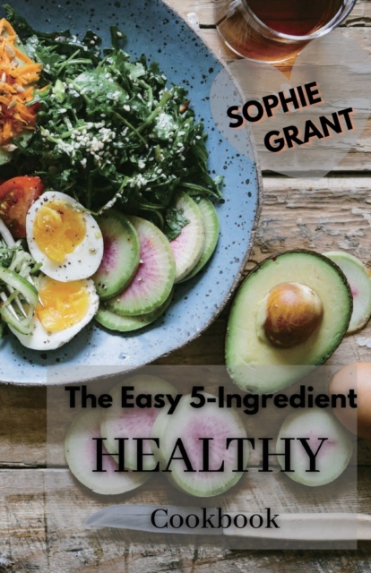 The Easy 5-Ingredient Healthy Cookbook : Low-Carb, High-Fat Recipes for Busy People on the Keto Diet, Simple Recipes to Make Healthy Eating Delicious., Paperback / softback Book