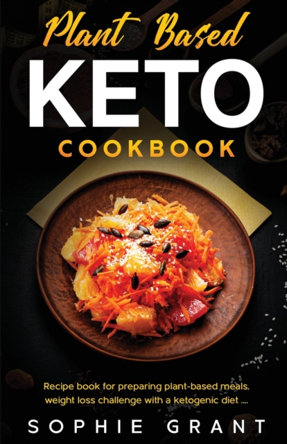 Plant Based Keto Cookbook : The Step by Step Cookbook for the preparation of vegetable-based meals, the challenge of weight loss with a ketogenic diet, Paperback / softback Book