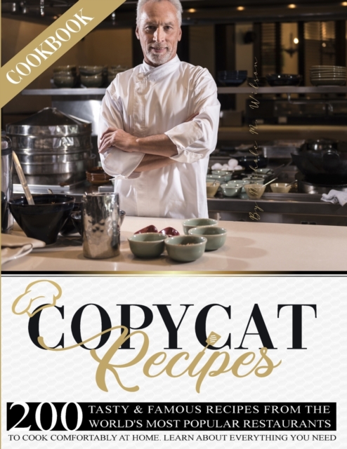 Copycat Recipes Cookbook : 200 Tasty and Famous Recipes From The World's Most Popular Restaurants, To Cook Comfortably At Home. Learn About Everything You Need, Paperback / softback Book