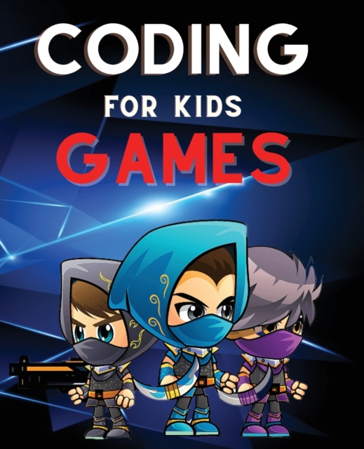 Coding for Kids Games : The Complete Guide to Computer Coding and Video Game Design for Kids. Teach Your Child How to Code With Fun Activities, Paperback / softback Book