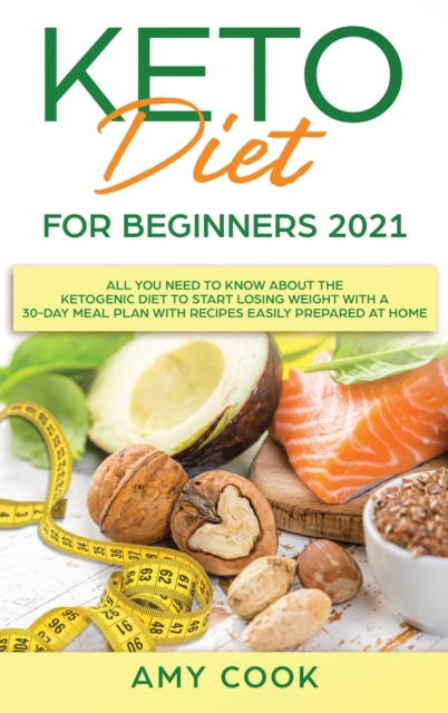 Keto Diet for Beginners 2021 : All You Need to Know About the Ketogenic Diet to Start Losing Weight With a 30-Day Meal Plan With Recipes Easily Prepared at Home, Hardback Book
