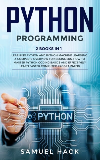 Python Programming : 2 Books in 1: Learning Python and Python Machine Learning. A Complete Overview for Beginners. How to Master Python Coding Basics and Effectively Learn Faster Computer Programming, Hardback Book
