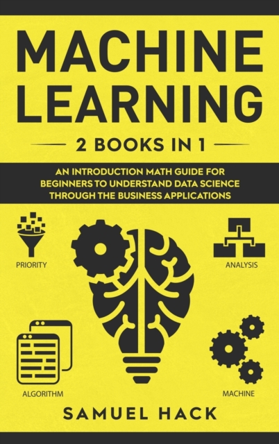 Machine Learning : 2 Books in 1: An Introduction Math Guide for Beginners to Understand Data Science Through the Business Applications, Hardback Book