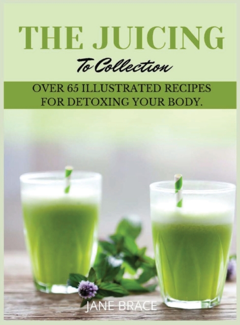 The Juicing To Detox Collection Vol.1 : over 65 recipes for detoxing your body, Hardback Book