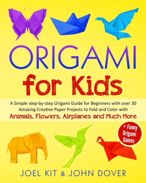 Origami for Kids : A Simple step-by-step Origami Guide for Beginners with over 30 Amazing Creative paper Lovely Projects with Animals, Flowers, Airplanes and Much More + Funny Origami Games, Paperback / softback Book