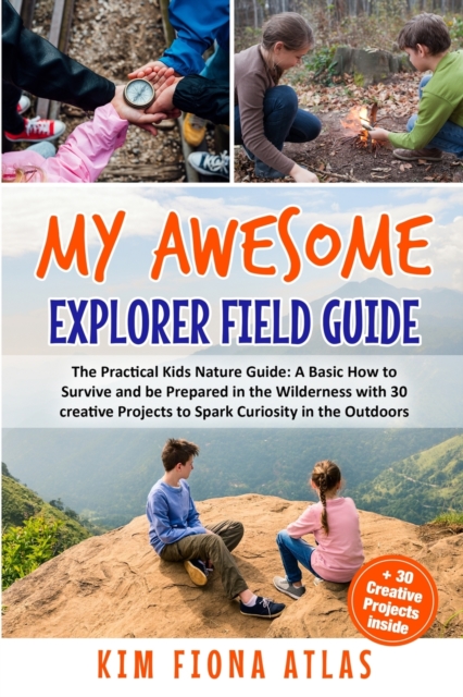 My Awesome Explorer Field Guide : The Practical Kids Nature Guide: A Basic How-to-Survive and Be Prepared in the Wilderness Book with 30 Creative Projects to Spark Curiosity in the Outdoors, Paperback / softback Book