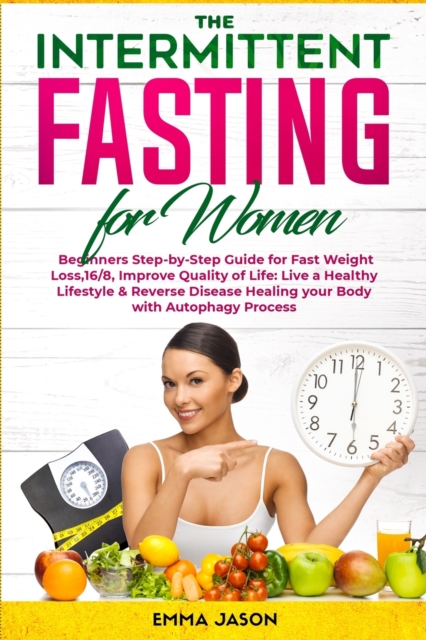 The Intermittent Fasting for Women : Beginners Step-by-Step Guide for Fast Weight Loss,16/8, Improve Quality of Life: Live a Healthy Lifestyle & Reverse Disease Healing your Body with Autophagy Proces, Paperback / softback Book