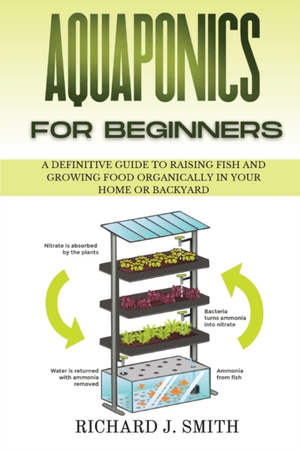 Aquaponics for Beginners : A Definitive Guide to Raising Fish and Growing Food Organically in Your Home or Backyard, Paperback / softback Book