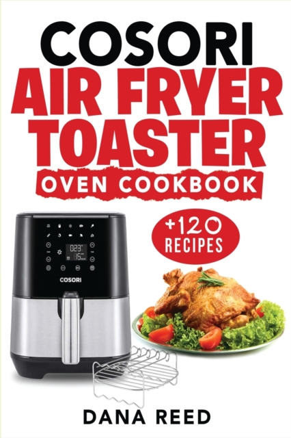 Cosori Air Fryer Toaster Oven Cookbook : +120 Tasty, Quick, Easy and Healthy Recipes to Air Fry. Bake, Broil, and Roast for beginners and advanced users., Paperback / softback Book