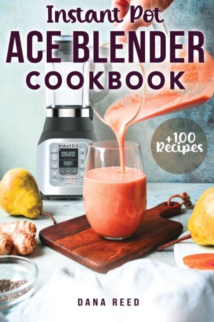 Instant Pot Ace Blender Cookbook : +100 best recipes that anyone can cook!, Paperback / softback Book