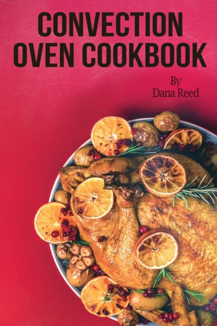 Convection Oven Cookbook : Crispy, Delicious and Easy Recipes that anyone can cook on a budget. Quick Meals in Less Time and Easy Cooking Techniques., Paperback / softback Book