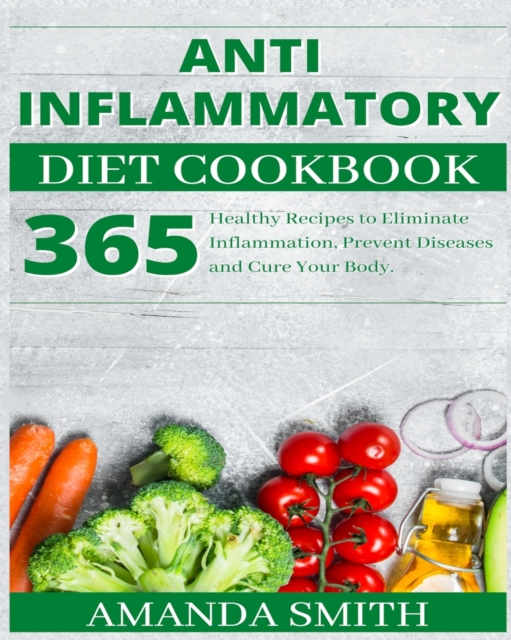 Anti Inflammatory Diet Cookbook : 365 Healthy Recipes to Eliminate Inflammation, Prevent Diseases and Cure Your Body., Paperback / softback Book
