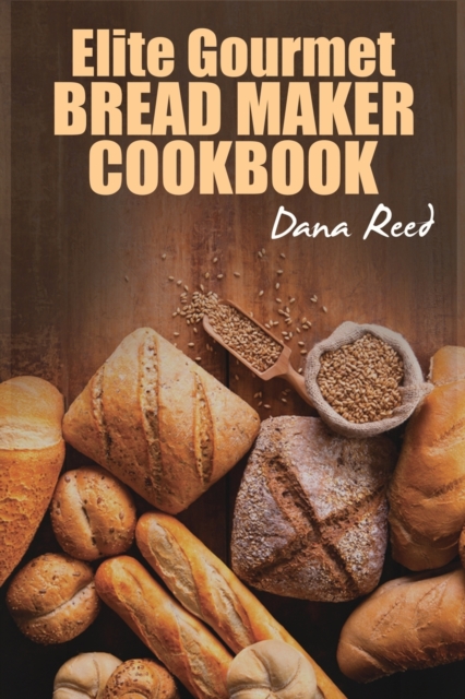 Elite Gourmet Bread Maker Cookbook : Healthy and Delightful Recipes to Make Homemade Bread Right in Your Own Kitchen., Paperback / softback Book