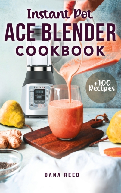 Instant Pot Ace Blender Cookbook : +100 best recipes that anyone can cook!, Hardback Book