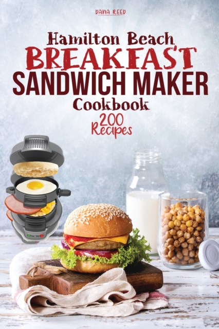 Hamilton Beach Breakfast Sandwich Maker Cookbook : 200 Easy, Delicious and Balanced Recipes to jump-start your day., Paperback / softback Book