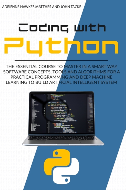 Coding with Python : The Essential Course to Master in a Smart Way Software Concepts, Tools, and Algorithms for Practical Programming and Deep Machine Learning to Build Artificial Intelligent Systems, Paperback / softback Book