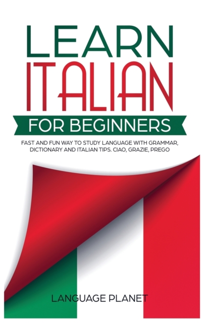 Learn Italian for Beginners : Fast and fun way to study language with grammar, dictionary and Italian tips. Ciao, Grazie, Prego., Hardback Book