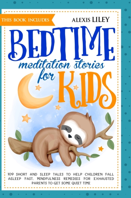 Bedtime Meditation Stories for Kids : This Book Includes: 109 Short and Sleep Tales to Help Children Fall Asleep Fast. Mindfulness Remedies for Exhausted Parents to Get Some Quiet Time and Full Nights, Paperback / softback Book