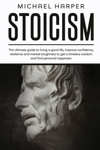 Stoicism : The Ultimate Guide To Living A Good Life, Improve Confidence, Resilience And Mental Toughness To Get A Timeless Wisdom And Find Personal Happiness, Paperback / softback Book