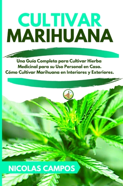 Cultivar Marihuana : Una Guia Completa para Cultivar Hierba Medicinal para su Uso Personal en Casa. Como Cultivar Marihuana en Interiores y Exteriores., Paperback / softback Book
