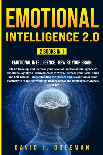 Emotional Intelligence 2.0 : 2 Books in 1 - Emotional Intelligence, Rewire your Brain: EQ 2.0 Develop, and Increase your Level of Emotional Intelligence and Emotional Agility to Ensure Success at Work, Paperback / softback Book