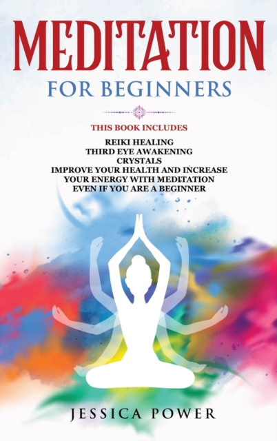 Meditation for Beginners : This Book Includes - Reiki Healing + Third Eye Awakening + Crystals - Improve Your Health and Increase Your Energy with Meditation Even If You Are a Beginner, Hardback Book