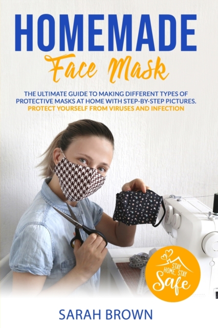 Homemade Face Mask : The ultimate guide to making different types of protective masks at home with step-by-step pictures. Protect yourself from viruses and infections., Paperback / softback Book