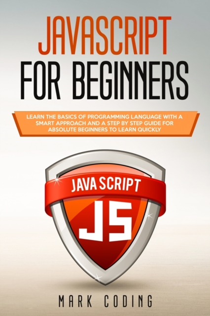 Javascript for Beginners : Learn the Basics of Programming Language with a Smart Approach and a Step by Step Guide for Absolute Beginners to Learn Quickly, Paperback / softback Book