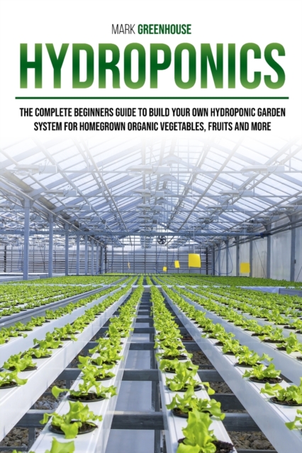 Hydroponics : Ultimate Step-By-Step Guide to Building Your Garden at Home, for Homegrown Organic Herbs, Fruit and Vegetables, Paperback / softback Book