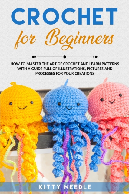 Crochet : FOR BEGINNERS How to Master the Art of CROCHET and Learn Patterns with a Guide Full of Illustrations, step by step, Paperback / softback Book