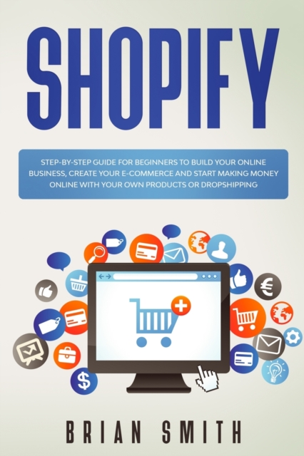 Shopify : Step-by-step guide for beginners to build your online business, create your e-commerce and start making money online with your own products or dropshipping, Paperback / softback Book