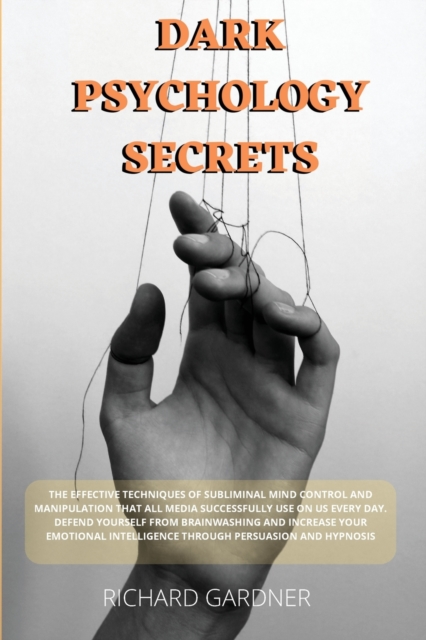 Dark Psychology Secrets : The effective techniques of subliminal mind control and manipulation that all media successfully use on us every day. Defend yourself from brainwashing and increase your emot, Paperback / softback Book