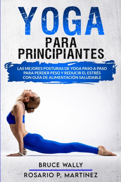 Yoga Para Principiantes : Las Mejores Posturas de Yoga Paso a Paso para Perder Peso y Reducir el Estres con Guia de Alimentacion Saludable, Paperback / softback Book