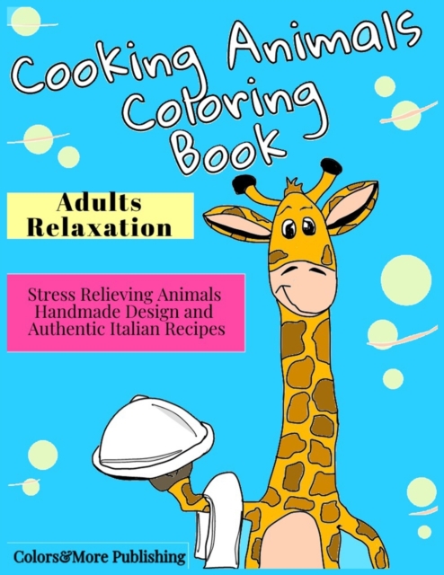 Cooking Animals Coloring Book : A Fun and Original Coloring Gift Book for Cooking Lovers & for Adults Relaxation with Stress Relieving Animals Handmade Design and Authentic Italian Recipes, Paperback / softback Book