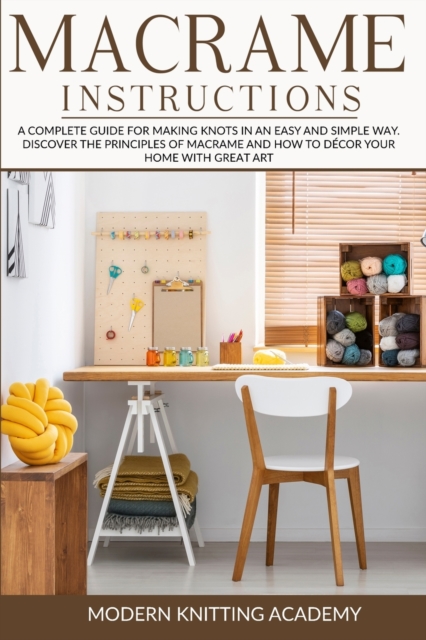 Macrame Instructions : A Complete Guide for Making Knots in an Easy and Simple Way. Discover the Principles of Macrame and How to Decor your Home with Great Art., Paperback / softback Book